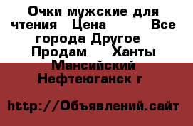 Очки мужские для чтения › Цена ­ 184 - Все города Другое » Продам   . Ханты-Мансийский,Нефтеюганск г.